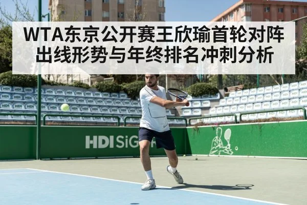 WTA东京公开赛王欣瑜首轮对阵出线形势与年终排名冲刺分析