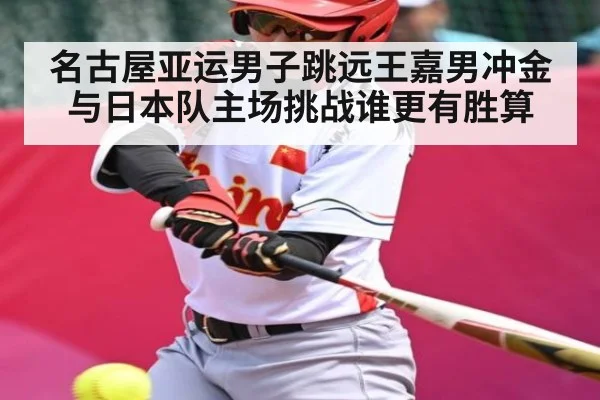 名古屋亚运男子跳远王嘉男冲金与日本队主场挑战谁更有胜算